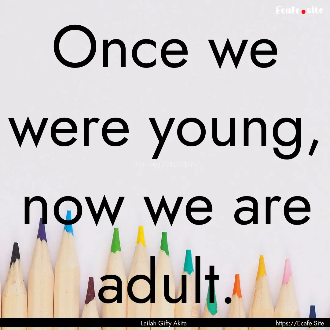 Once we were young, now we are adult. : Quote by Lailah Gifty Akita