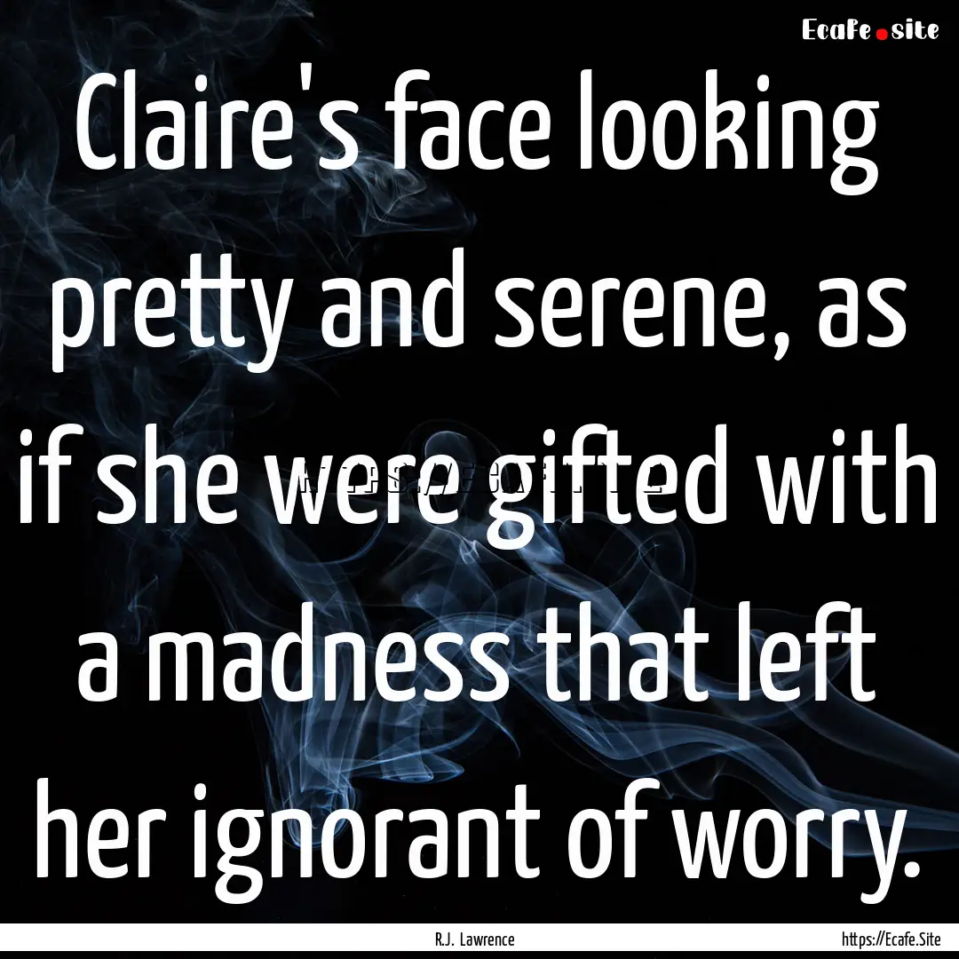 Claire's face looking pretty and serene,.... : Quote by R.J. Lawrence