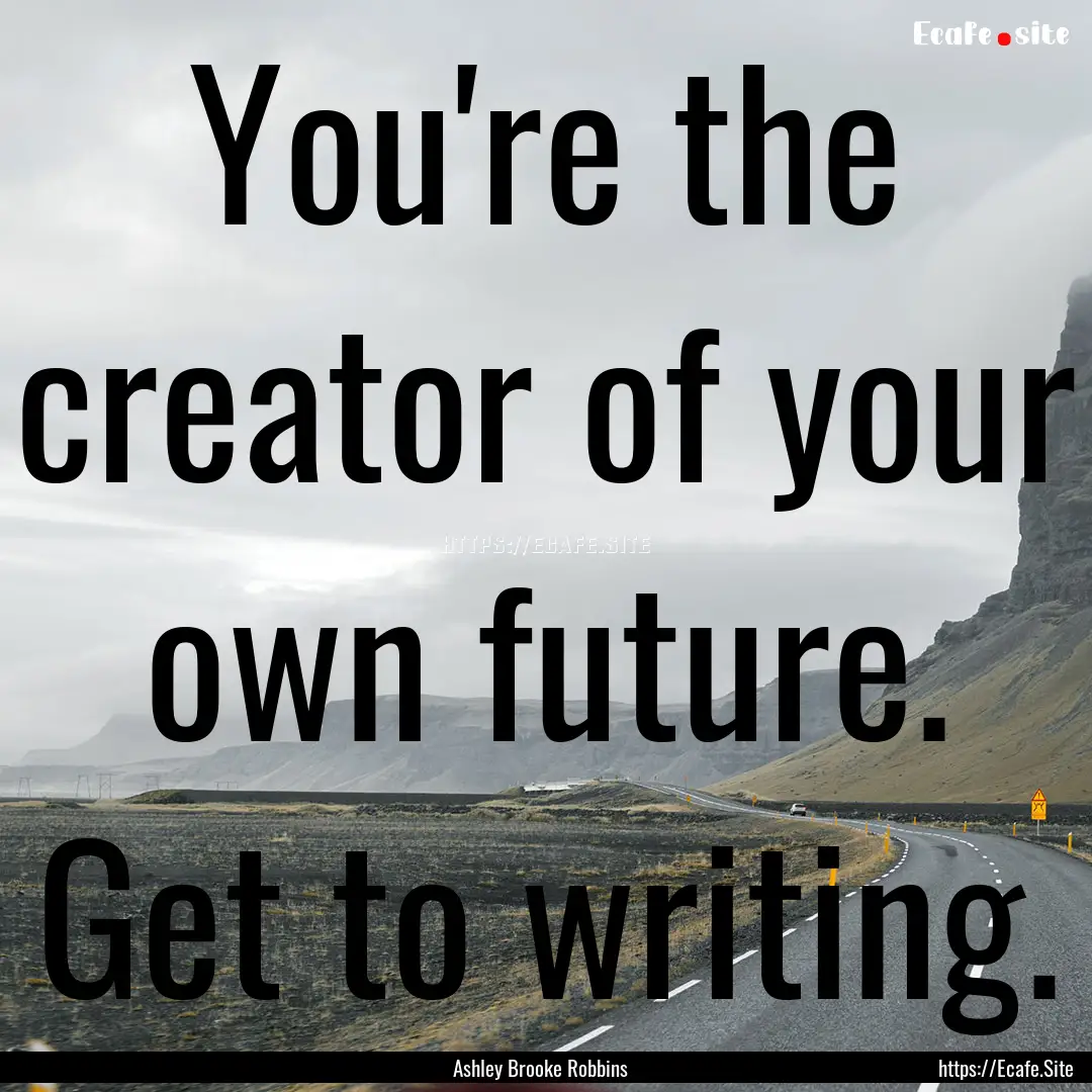 You're the creator of your own future. Get.... : Quote by Ashley Brooke Robbins