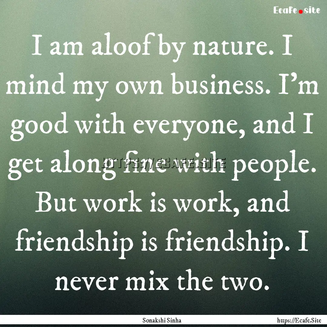 I am aloof by nature. I mind my own business..... : Quote by Sonakshi Sinha