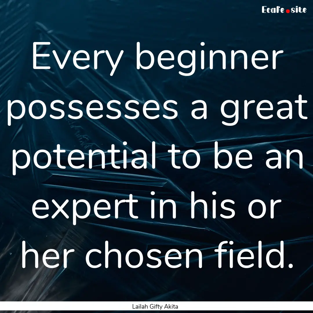 Every beginner possesses a great potential.... : Quote by Lailah Gifty Akita