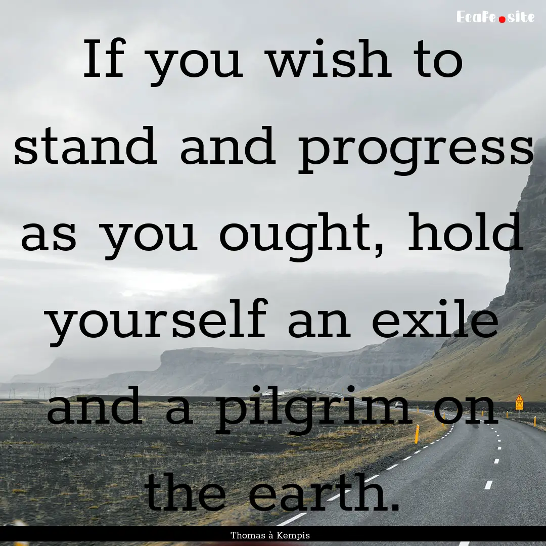 If you wish to stand and progress as you.... : Quote by Thomas à Kempis