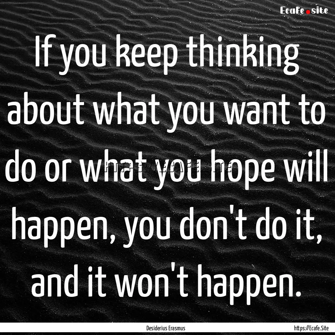 If you keep thinking about what you want.... : Quote by Desiderius Erasmus