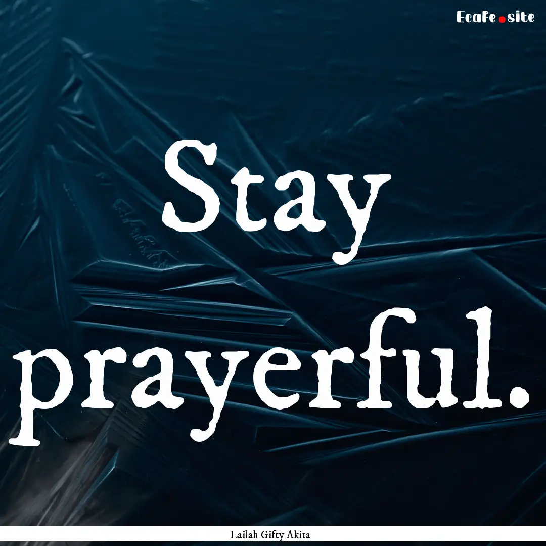 Stay prayerful. : Quote by Lailah Gifty Akita