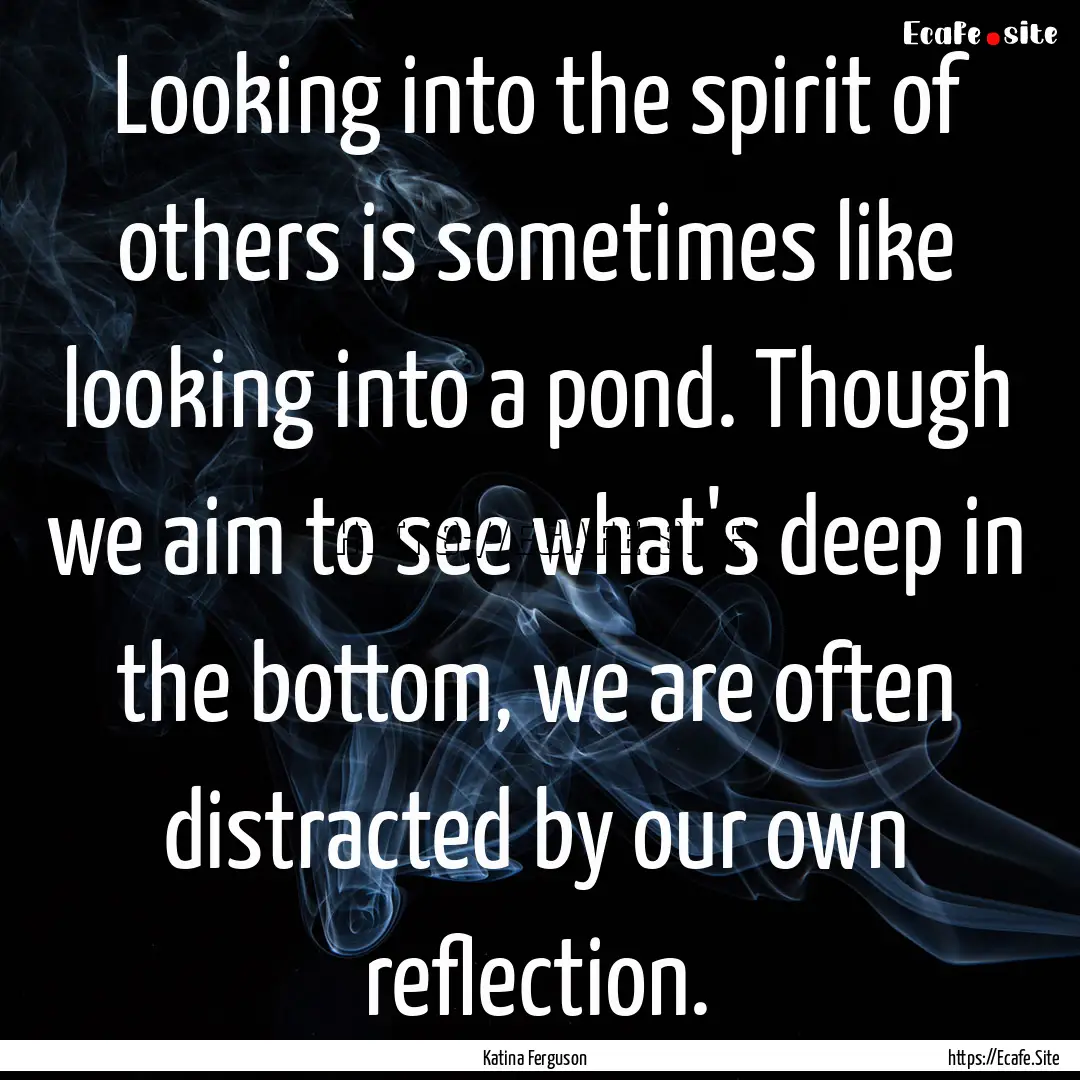 Looking into the spirit of others is sometimes.... : Quote by Katina Ferguson