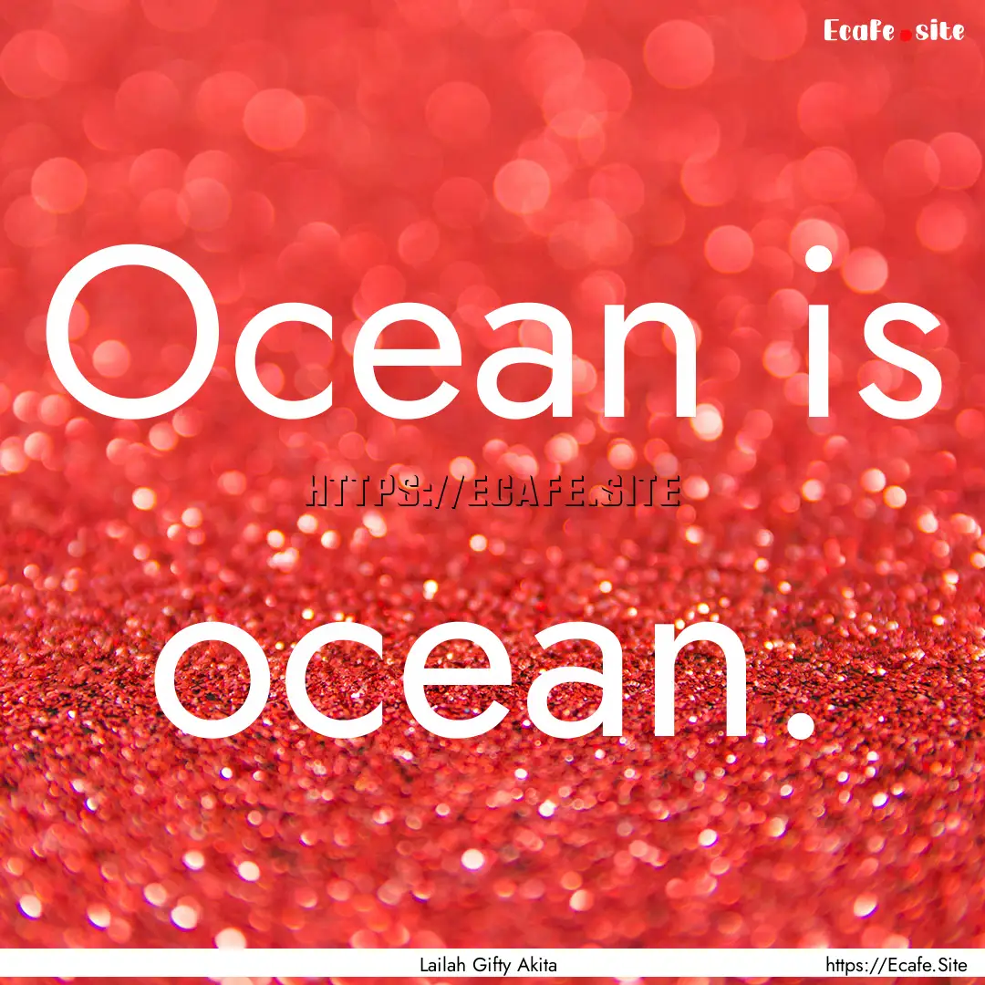 Ocean is ocean. : Quote by Lailah Gifty Akita