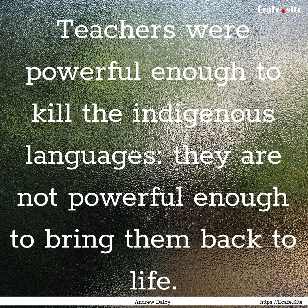 Teachers were powerful enough to kill the.... : Quote by Andrew Dalby