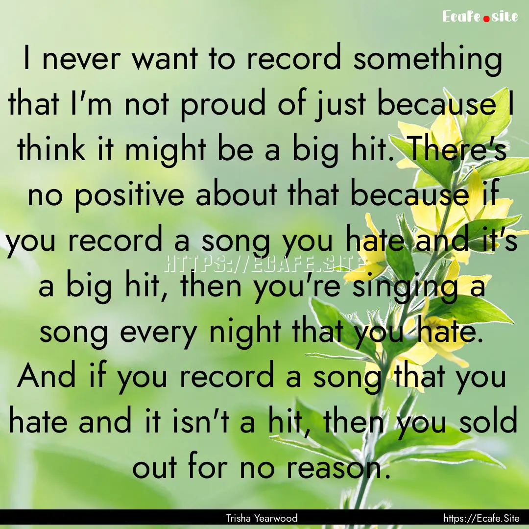 I never want to record something that I'm.... : Quote by Trisha Yearwood