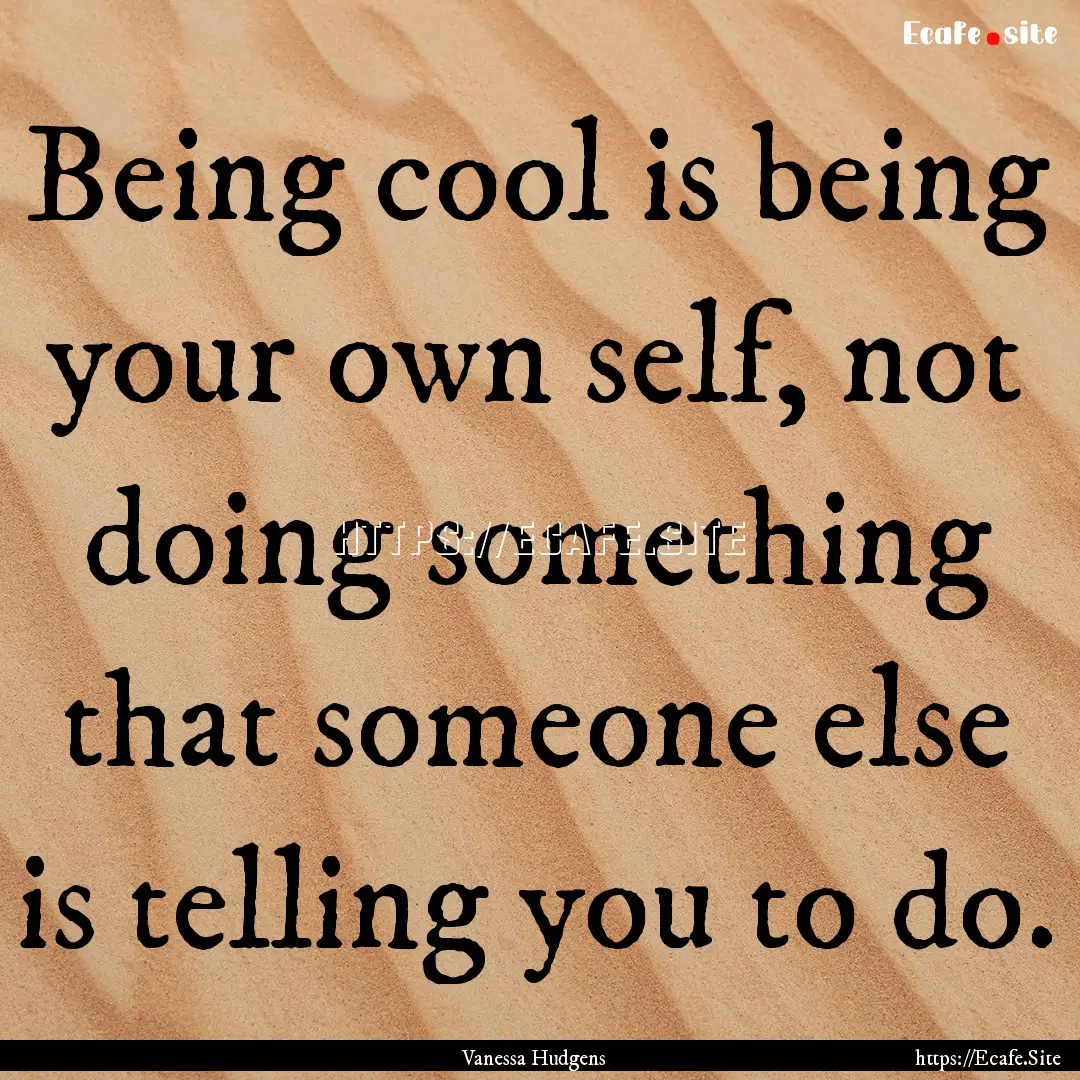 Being cool is being your own self, not doing.... : Quote by Vanessa Hudgens