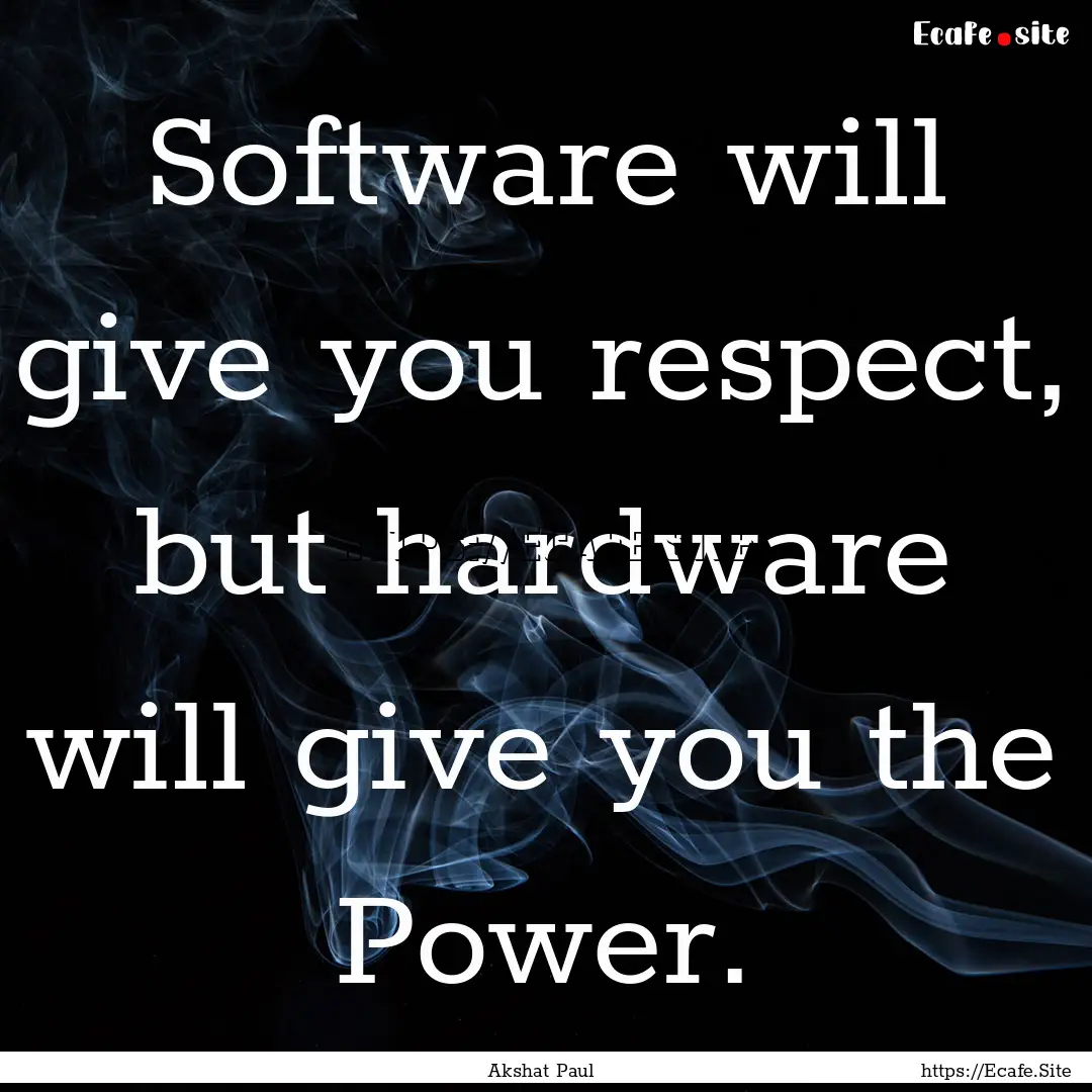 Software will give you respect, but hardware.... : Quote by Akshat Paul