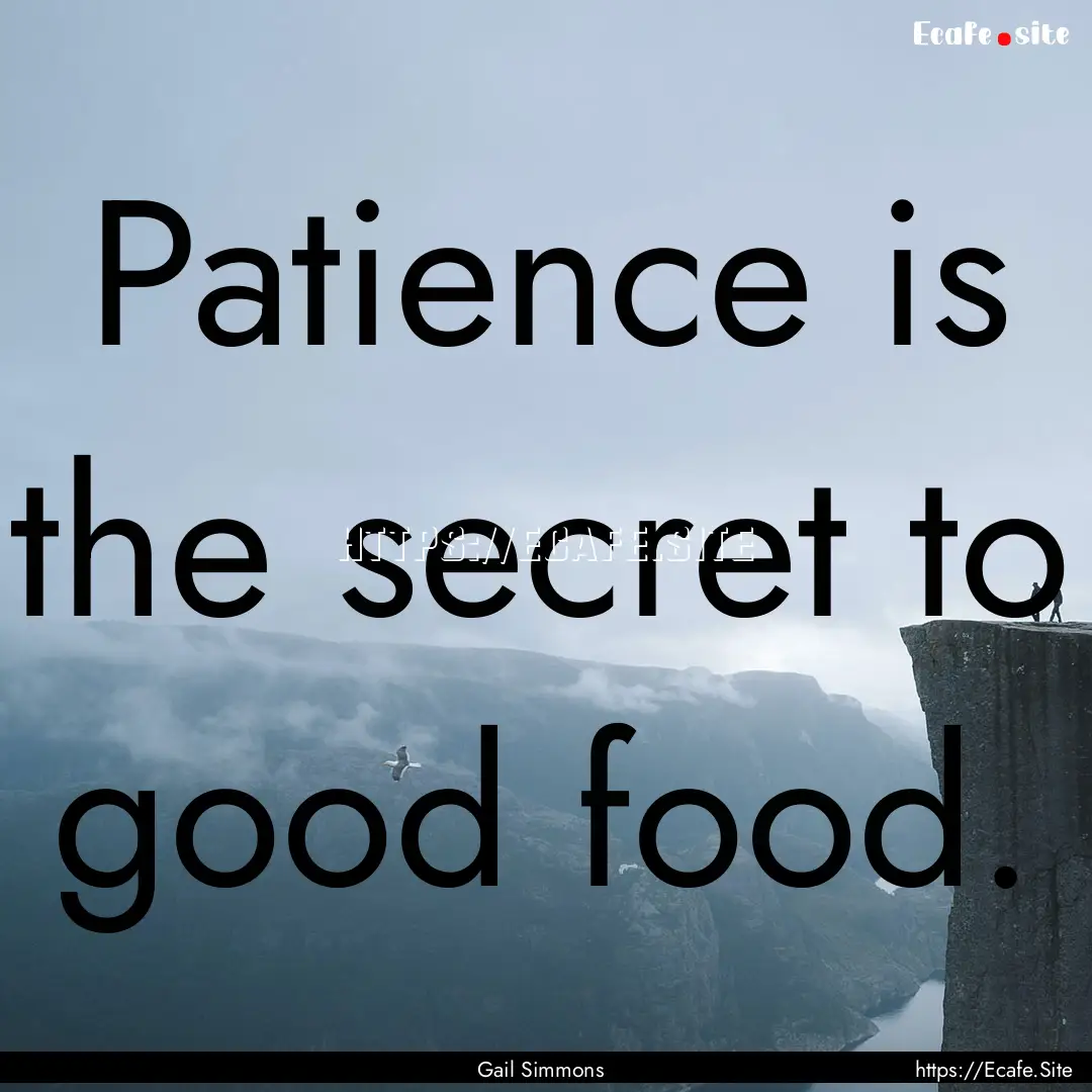 Patience is the secret to good food. : Quote by Gail Simmons