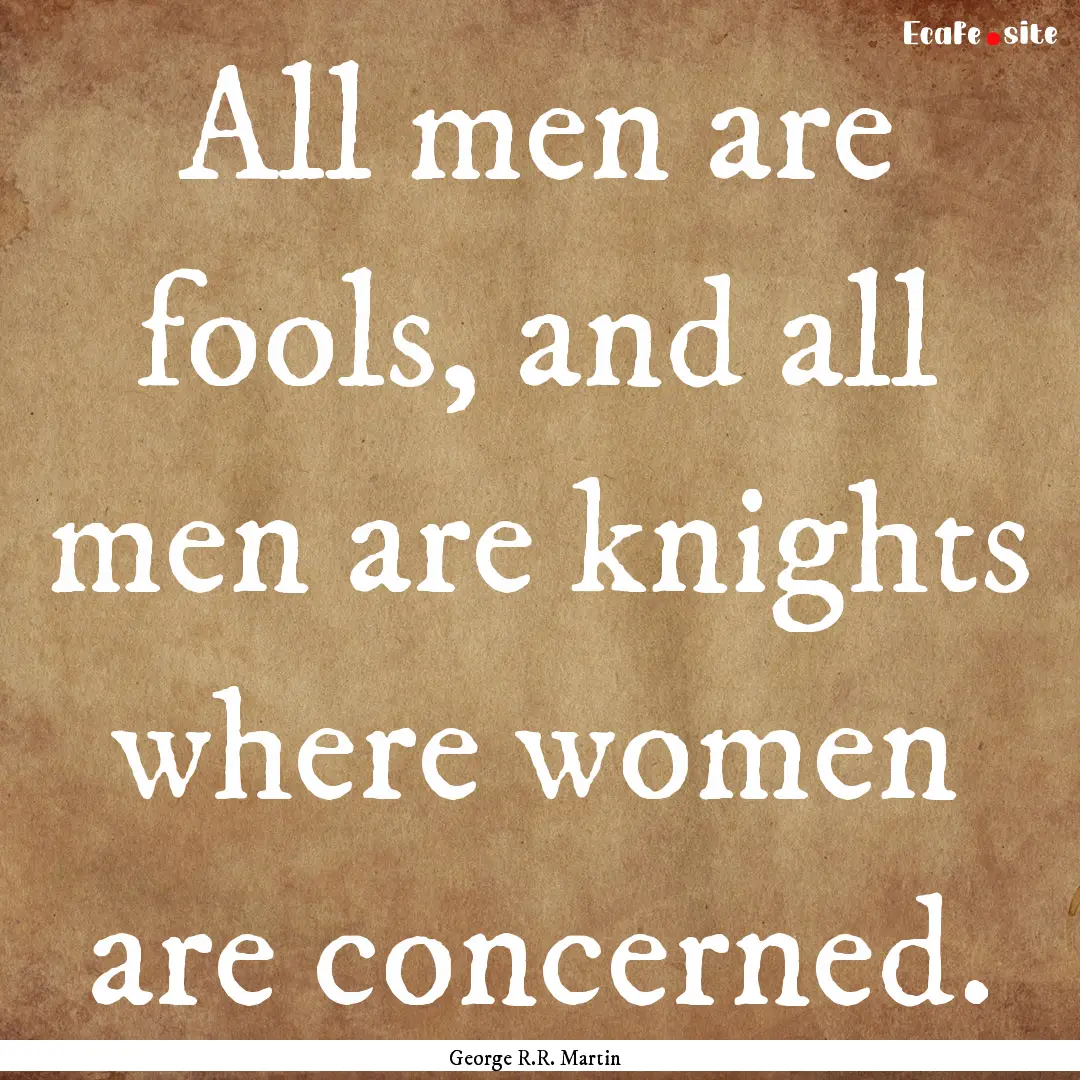 All men are fools, and all men are knights.... : Quote by George R.R. Martin