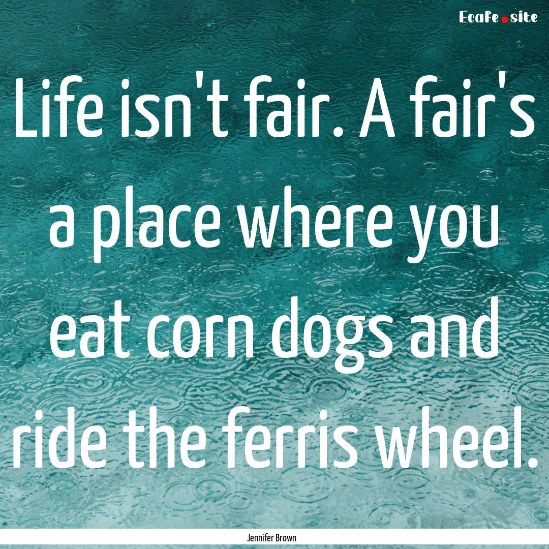 Life isn't fair. A fair's a place where you.... : Quote by Jennifer Brown