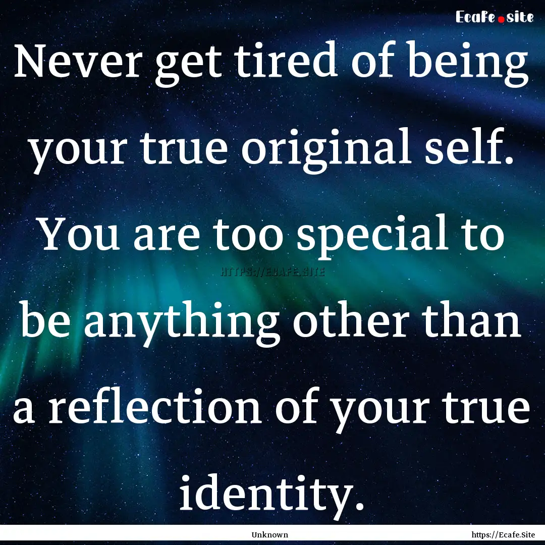 Never get tired of being your true original.... : Quote by Unknown