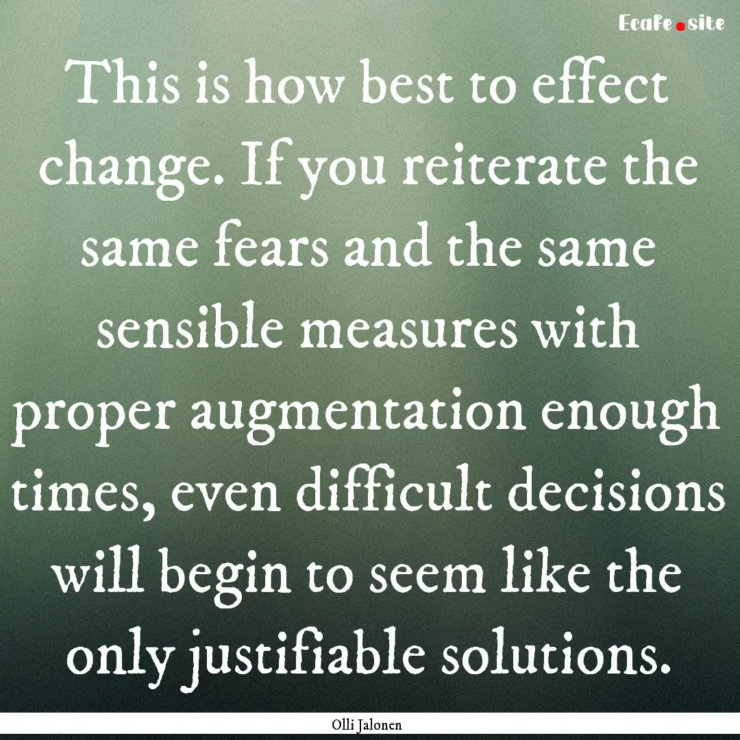 This is how best to effect change. If you.... : Quote by Olli Jalonen