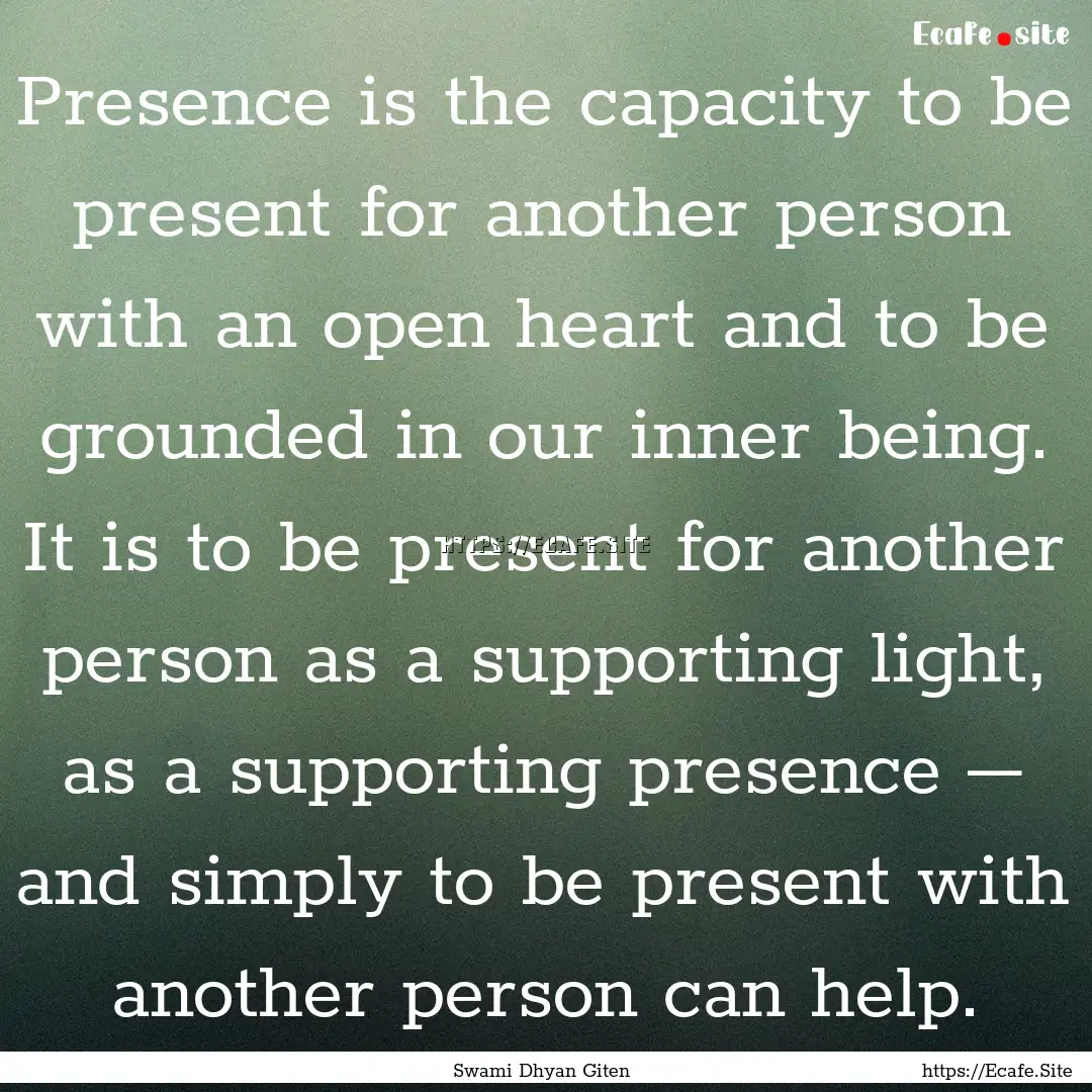 Presence is the capacity to be present for.... : Quote by Swami Dhyan Giten