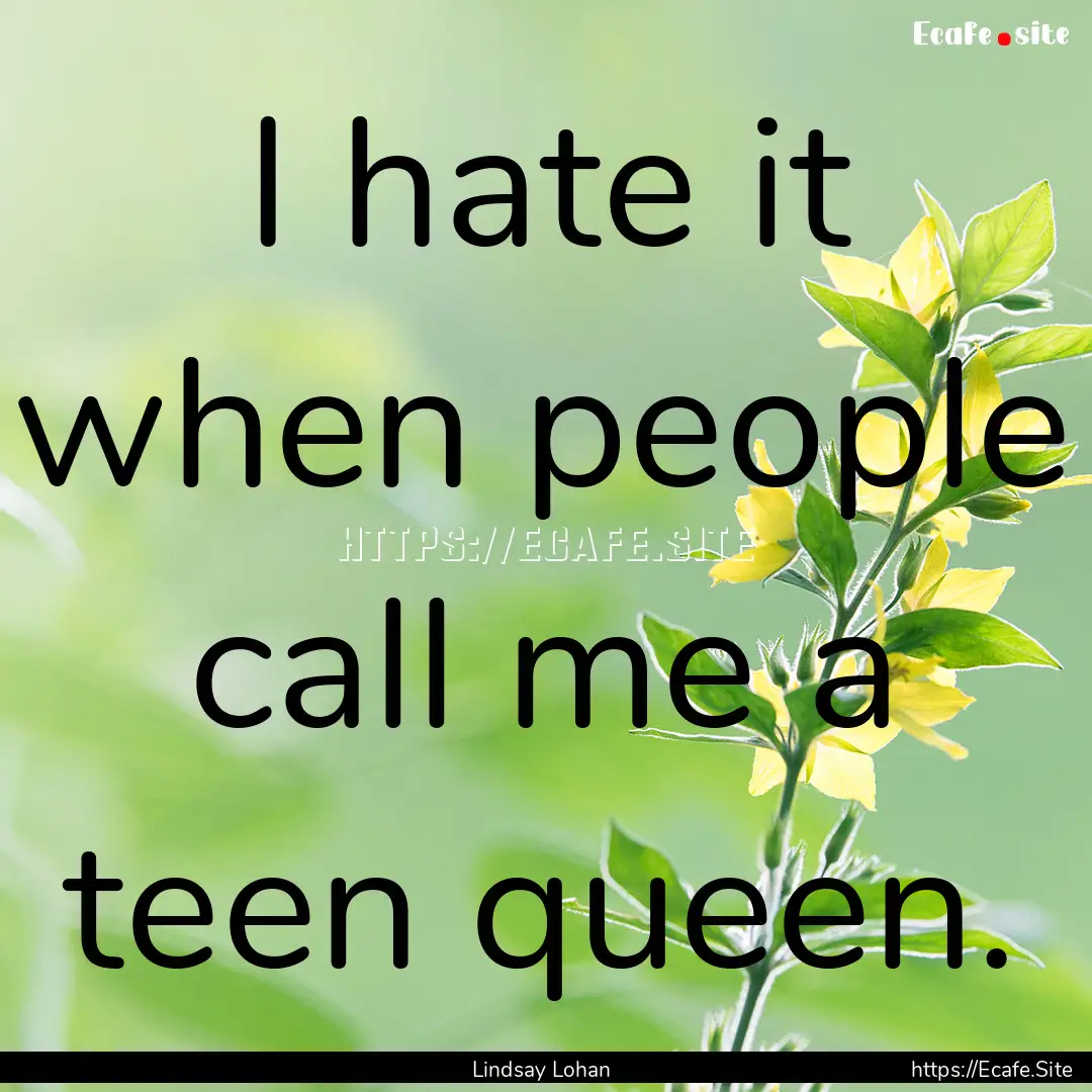 I hate it when people call me a teen queen..... : Quote by Lindsay Lohan