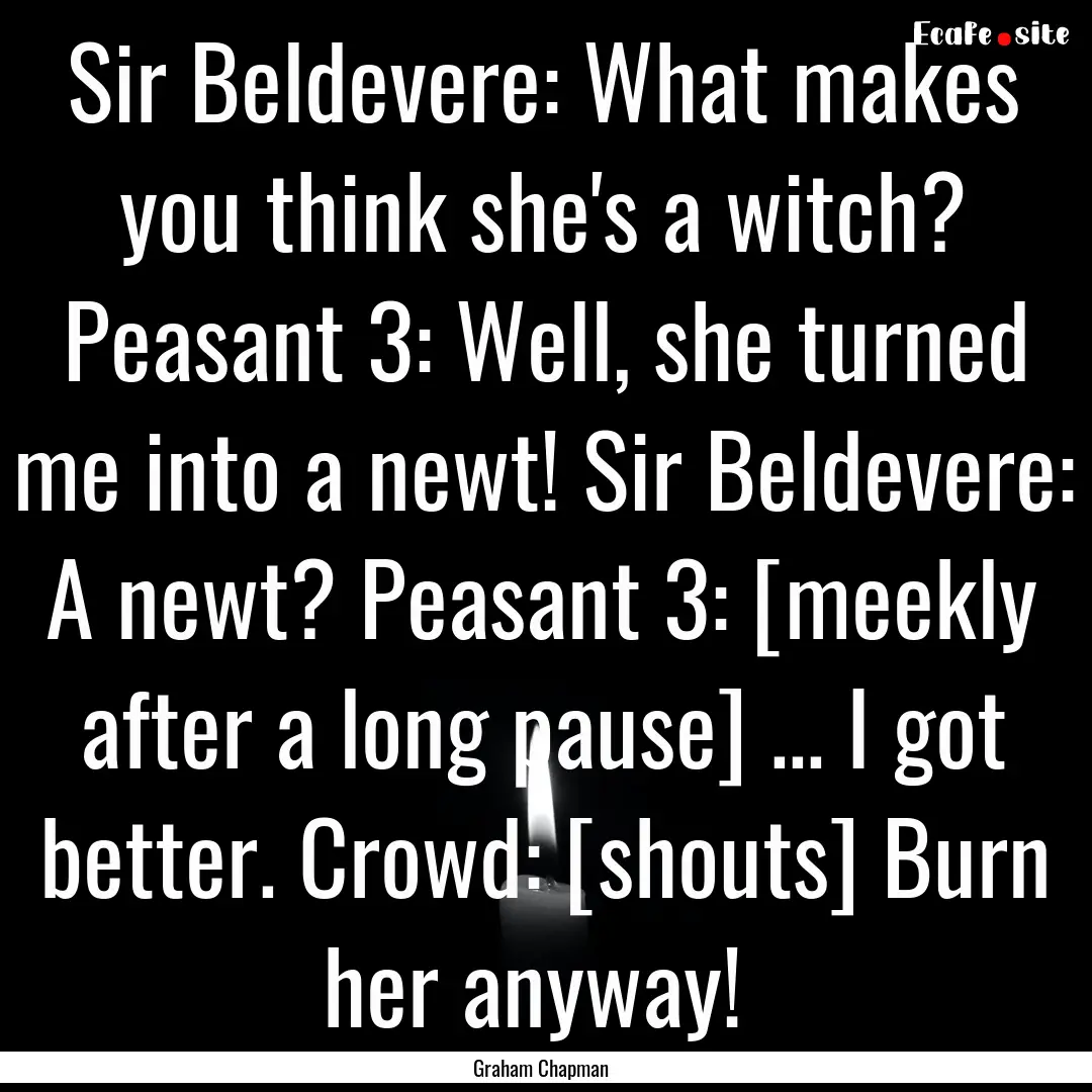 Sir Beldevere: What makes you think she's.... : Quote by Graham Chapman