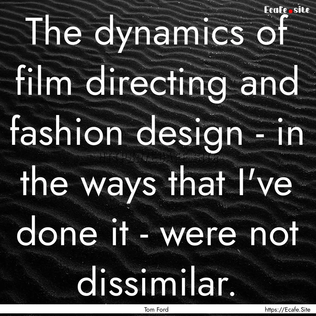 The dynamics of film directing and fashion.... : Quote by Tom Ford