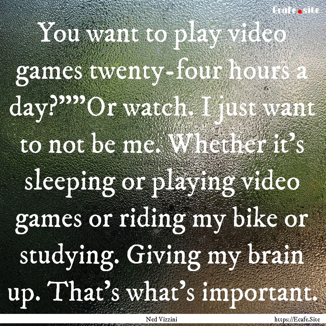 You want to play video games twenty-four.... : Quote by Ned Vizzini