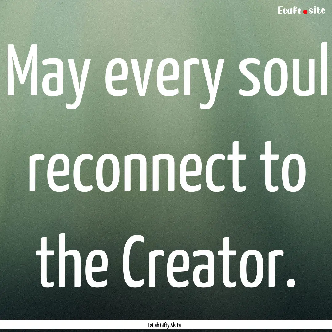 May every soul reconnect to the Creator. : Quote by Lailah Gifty Akita