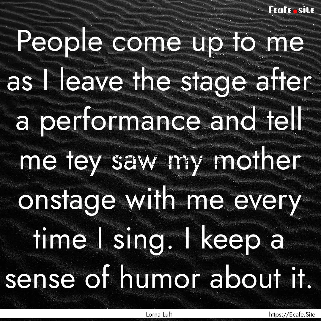 People come up to me as I leave the stage.... : Quote by Lorna Luft