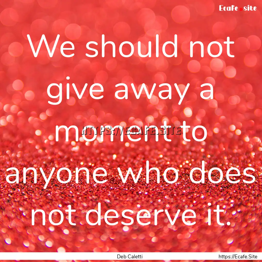 We should not give away a moment to anyone.... : Quote by Deb Caletti