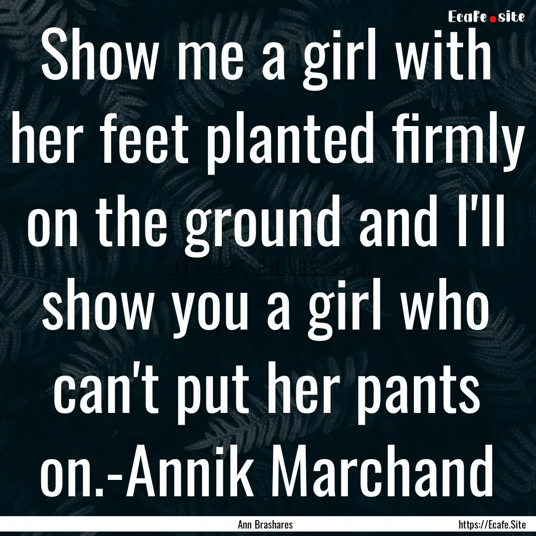 Show me a girl with her feet planted firmly.... : Quote by Ann Brashares