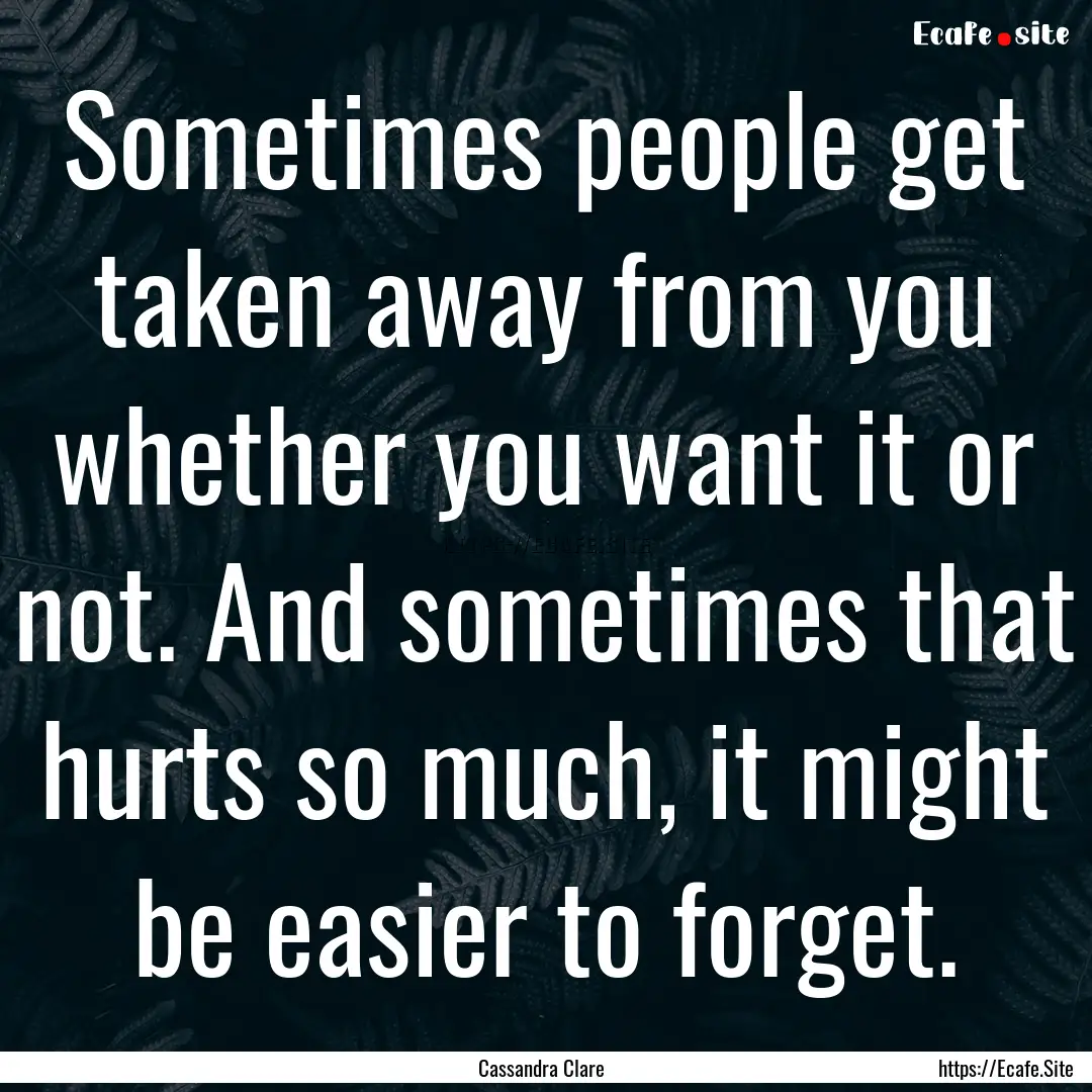 Sometimes people get taken away from you.... : Quote by Cassandra Clare