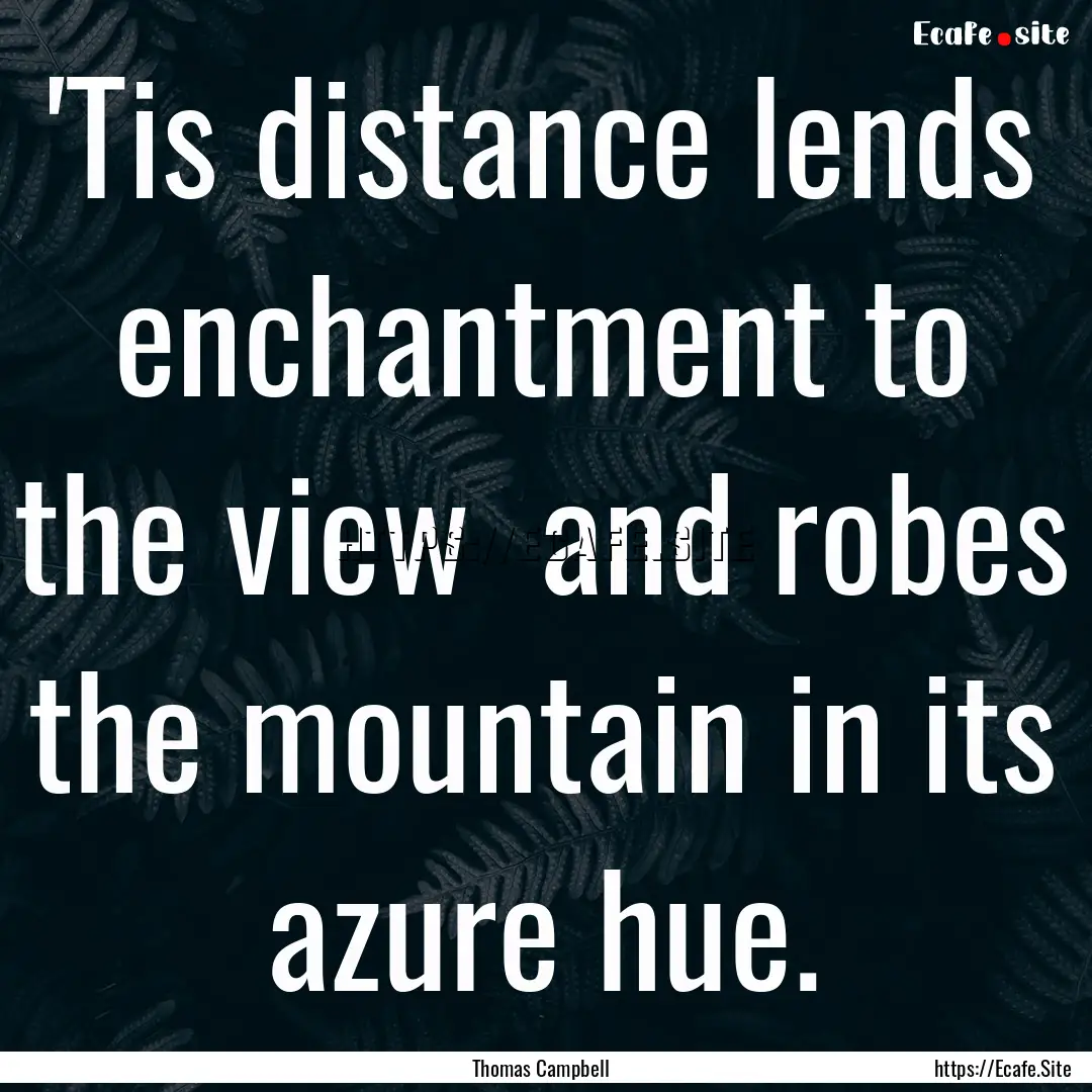 'Tis distance lends enchantment to the view.... : Quote by Thomas Campbell