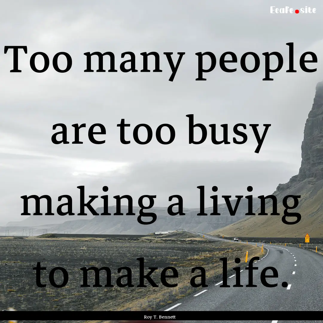 Too many people are too busy making a living.... : Quote by Roy T. Bennett