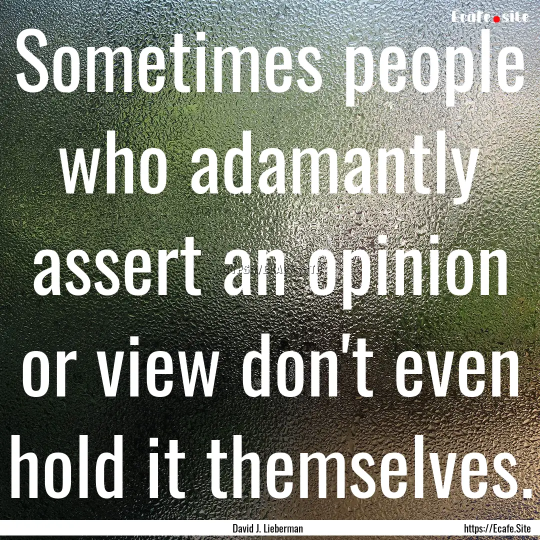 Sometimes people who adamantly assert an.... : Quote by David J. Lieberman