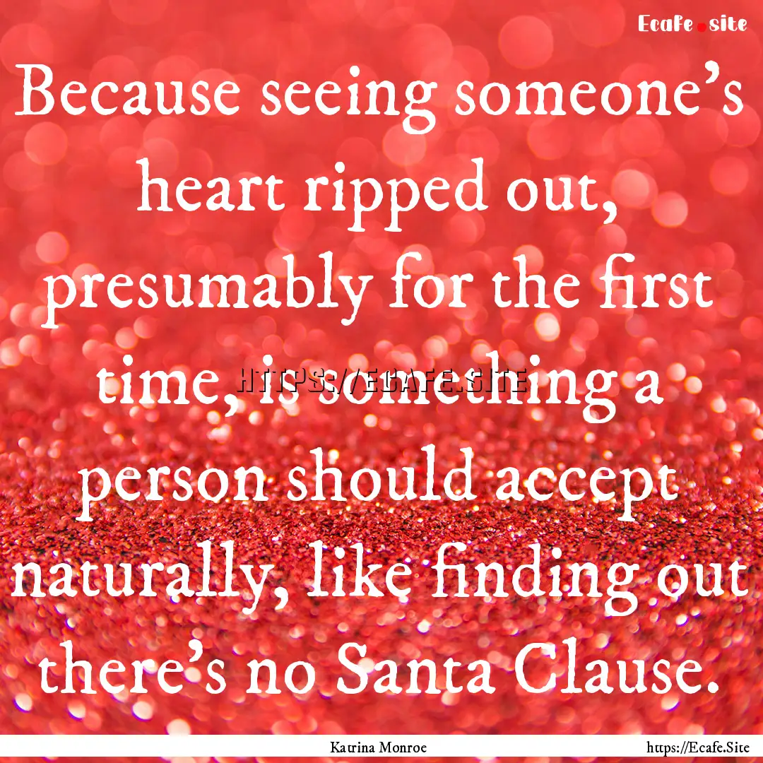 Because seeing someone’s heart ripped out,.... : Quote by Katrina Monroe