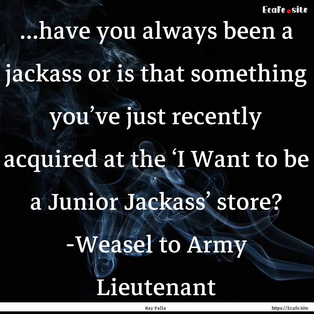 …have you always been a jackass or is that.... : Quote by Ray Palla