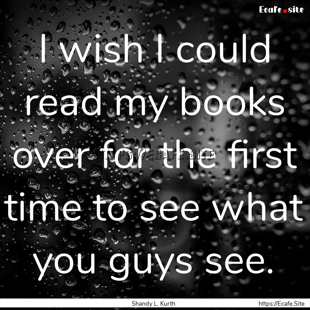 I wish I could read my books over for the.... : Quote by Shandy L. Kurth