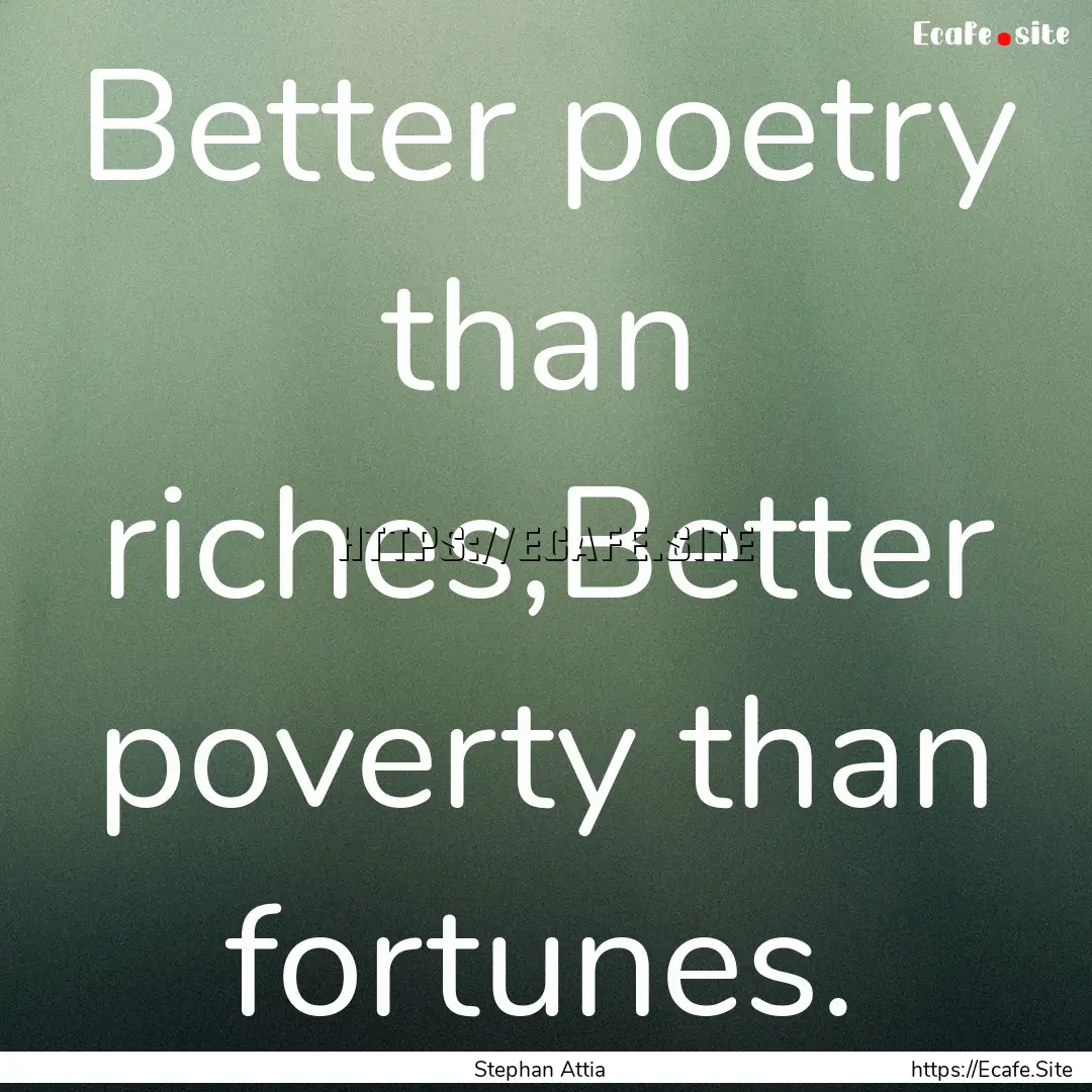 Better poetry than riches,Better poverty.... : Quote by Stephan Attia