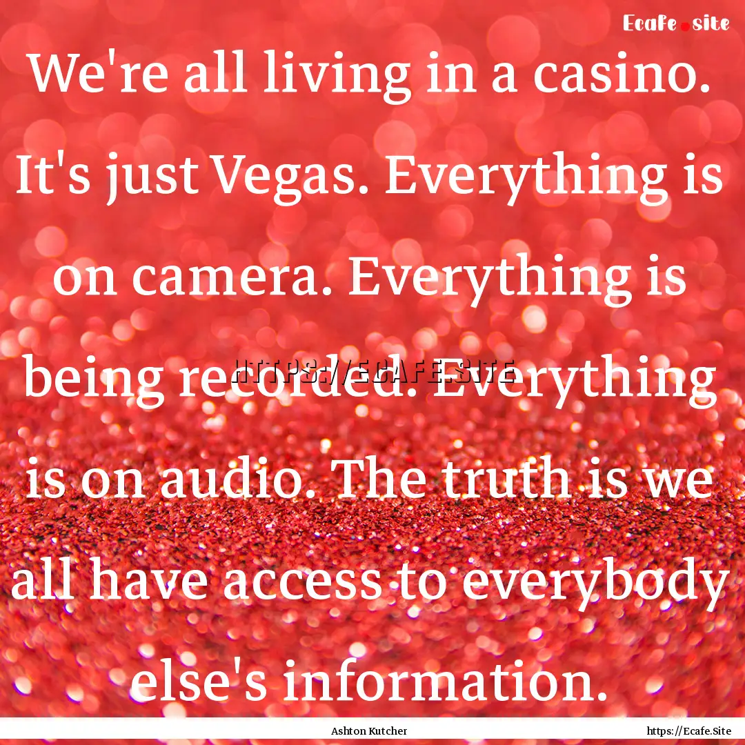 We're all living in a casino. It's just Vegas..... : Quote by Ashton Kutcher