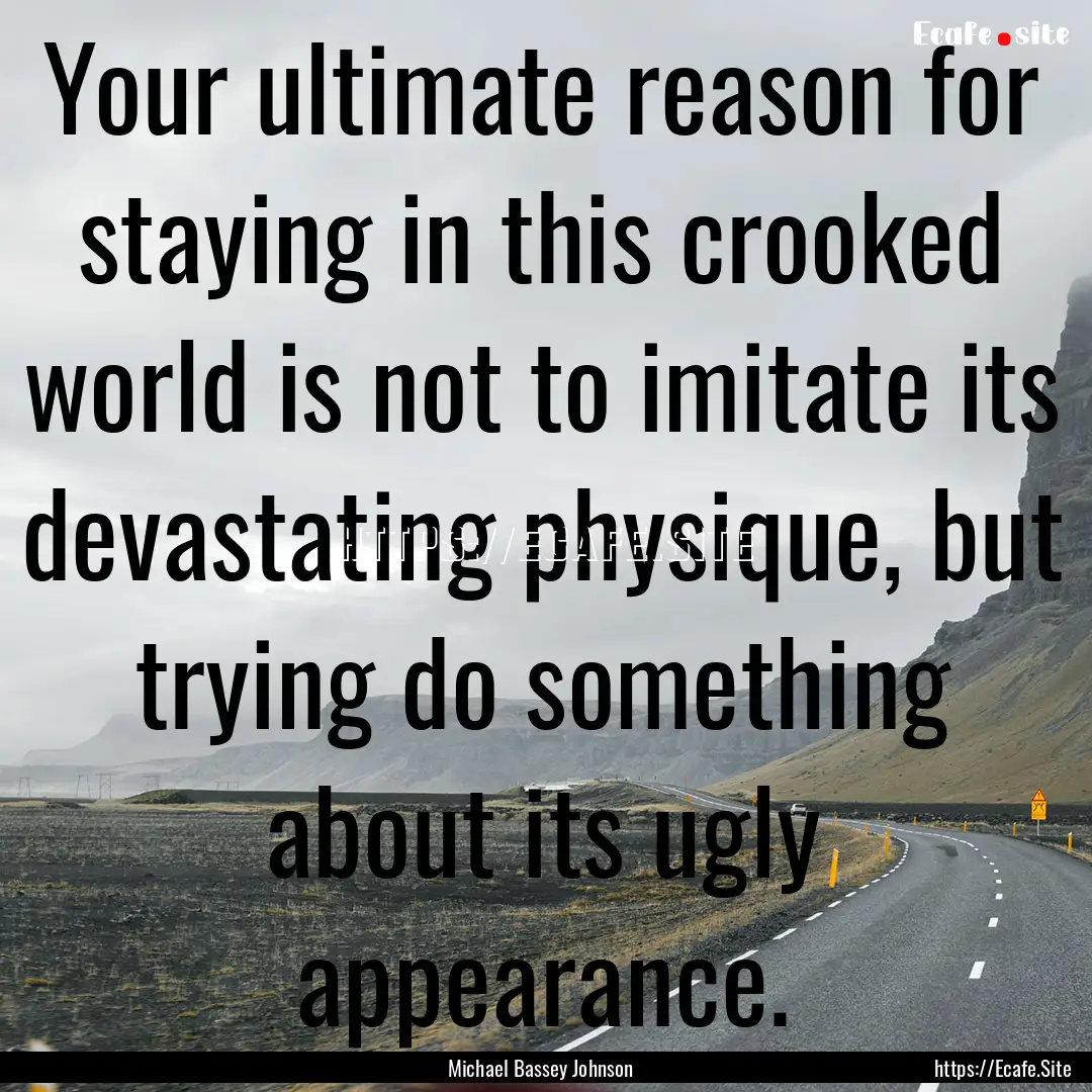 Your ultimate reason for staying in this.... : Quote by Michael Bassey Johnson