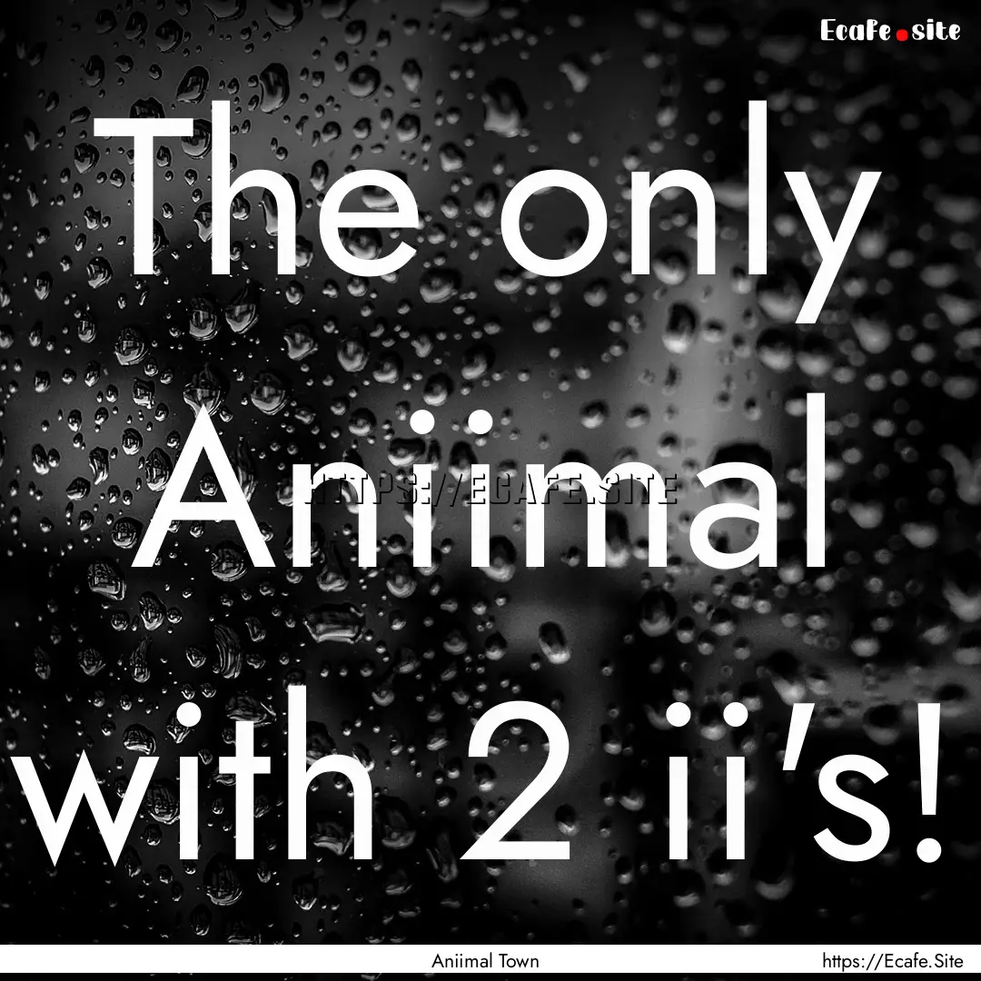 The only Aniimal with 2 ii's! : Quote by Aniimal Town