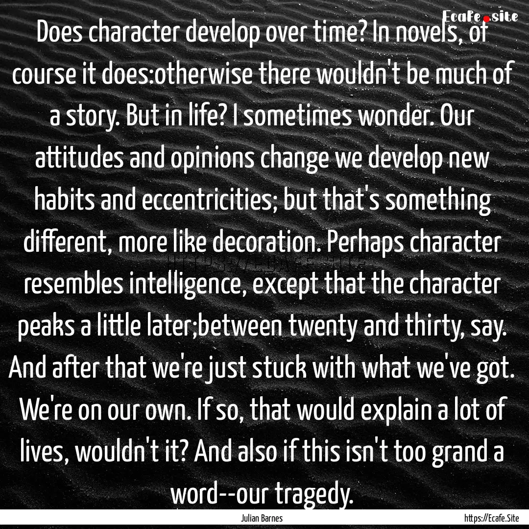 Does character develop over time? In novels,.... : Quote by Julian Barnes