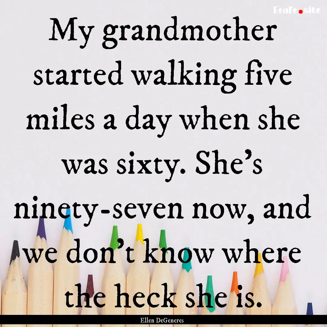 My grandmother started walking five miles.... : Quote by Ellen DeGeneres