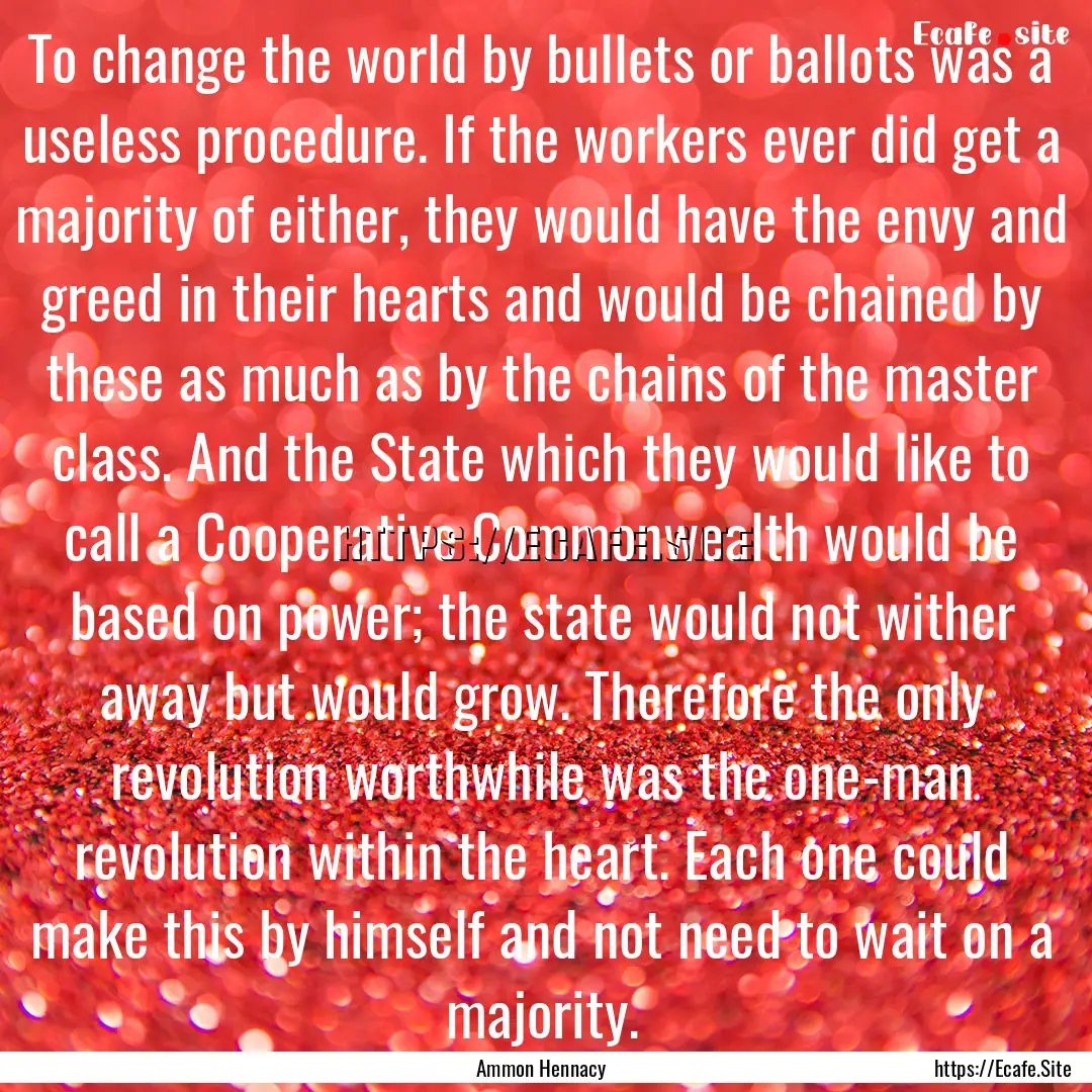 To change the world by bullets or ballots.... : Quote by Ammon Hennacy