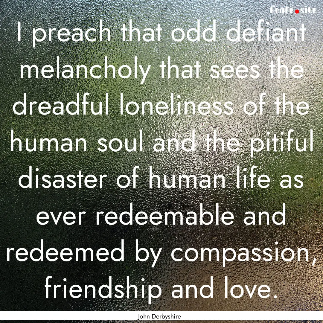 I preach that odd defiant melancholy that.... : Quote by John Derbyshire