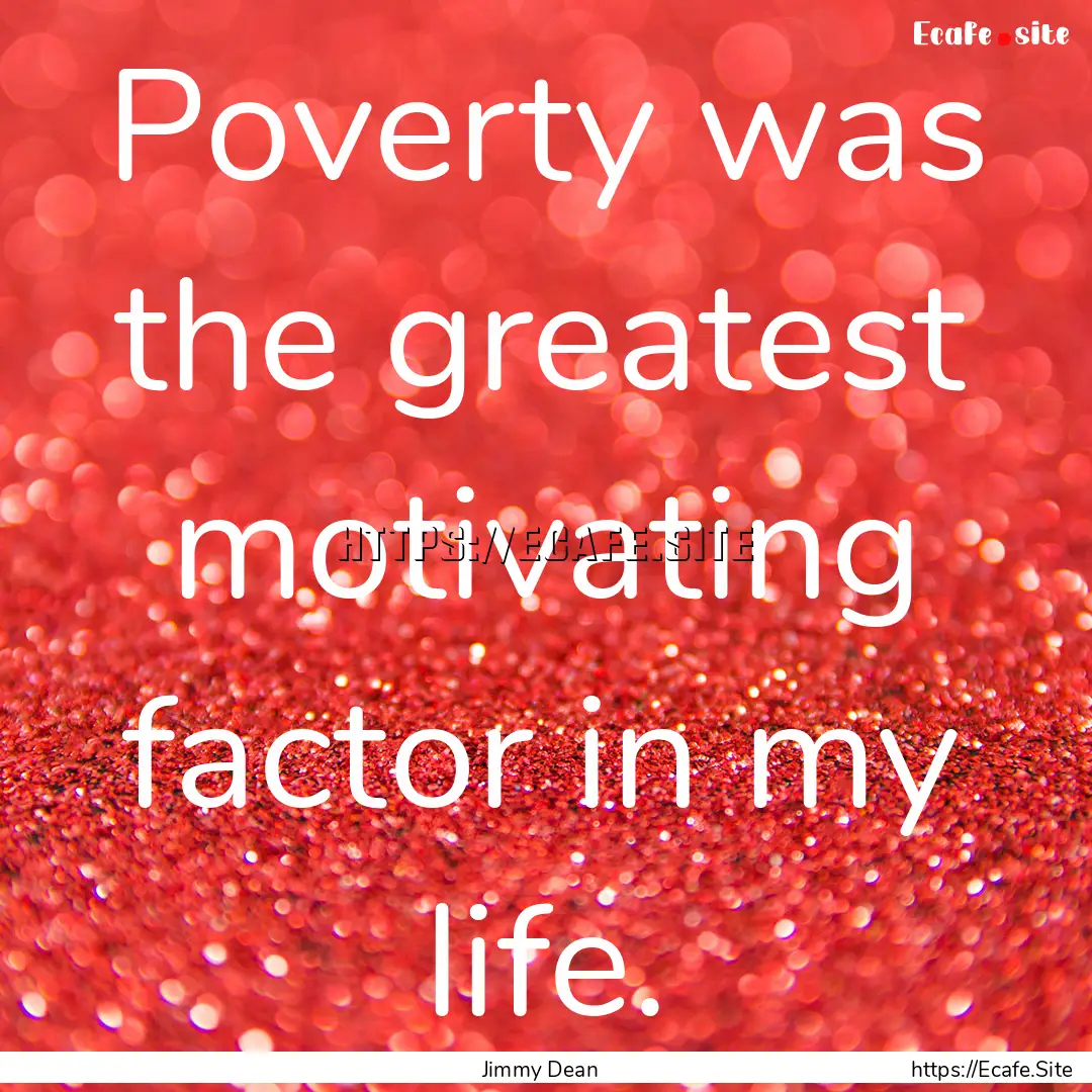 Poverty was the greatest motivating factor.... : Quote by Jimmy Dean