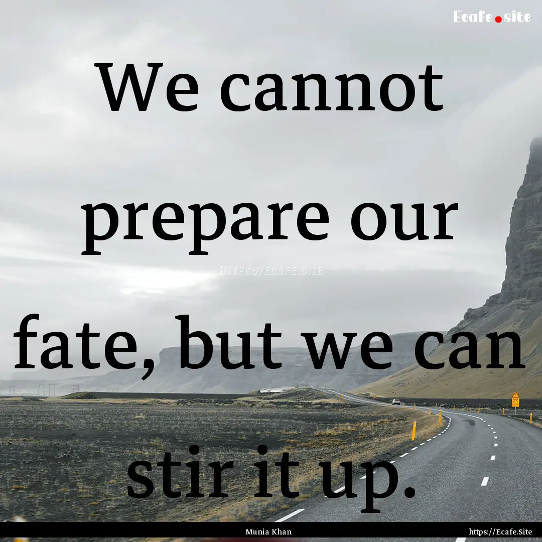 We cannot prepare our fate, but we can stir.... : Quote by Munia Khan