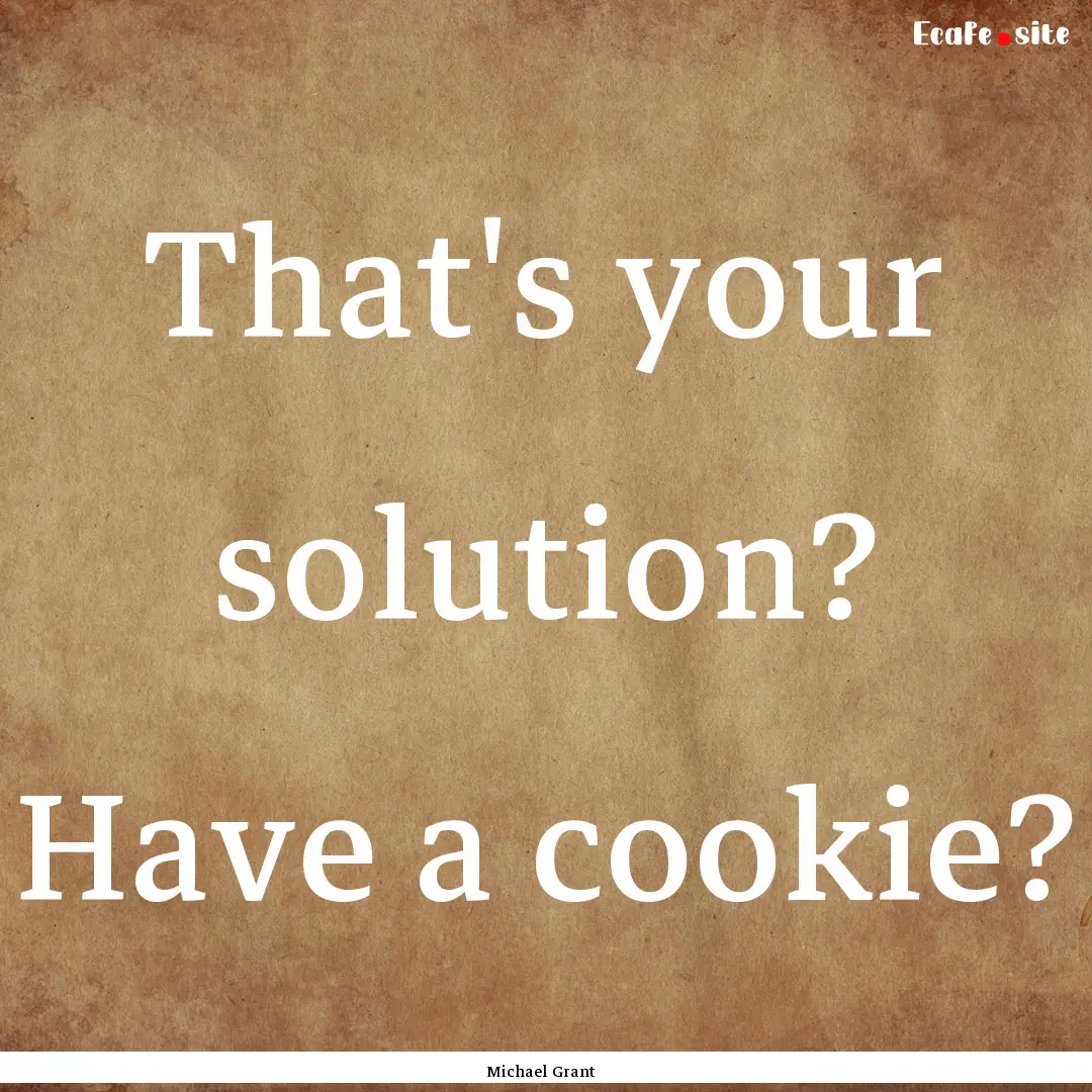 That's your solution? Have a cookie? : Quote by Michael Grant