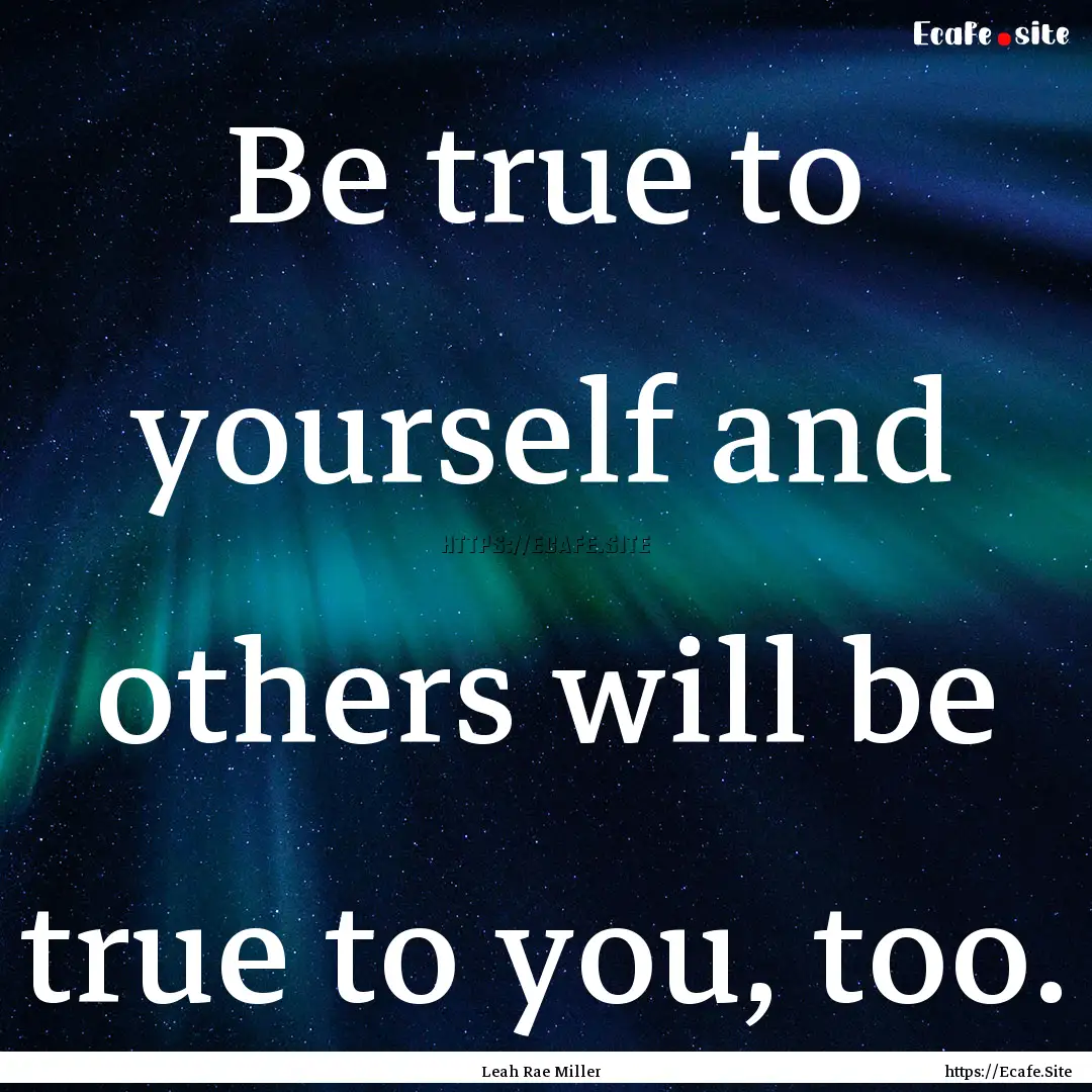 Be true to yourself and others will be true.... : Quote by Leah Rae Miller