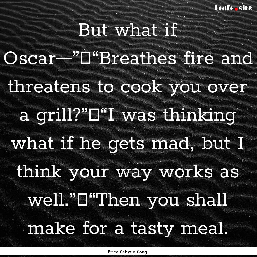 But what if Oscar—”	“Breathes fire.... : Quote by Erica Sehyun Song