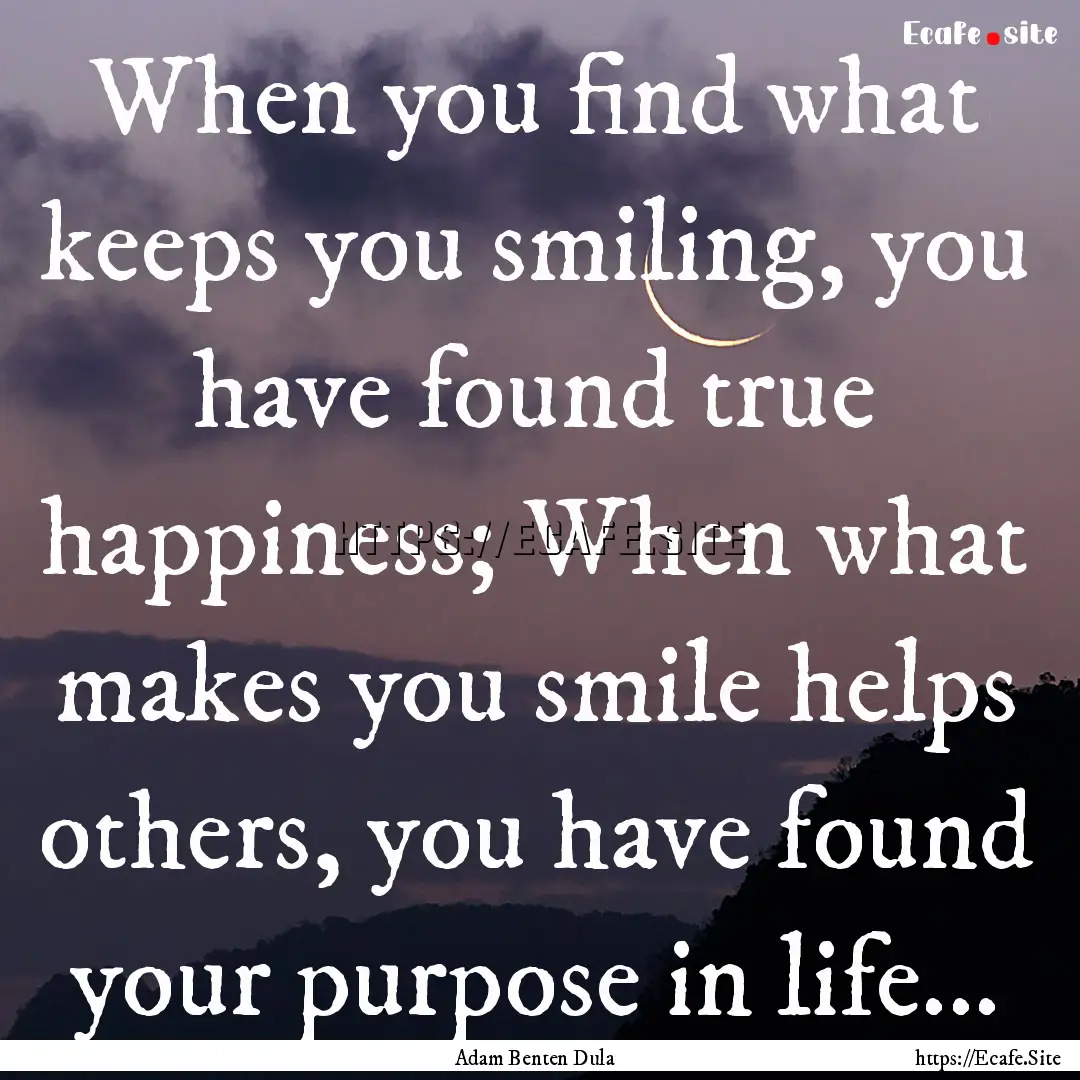 When you find what keeps you smiling, you.... : Quote by Adam Benten Dula