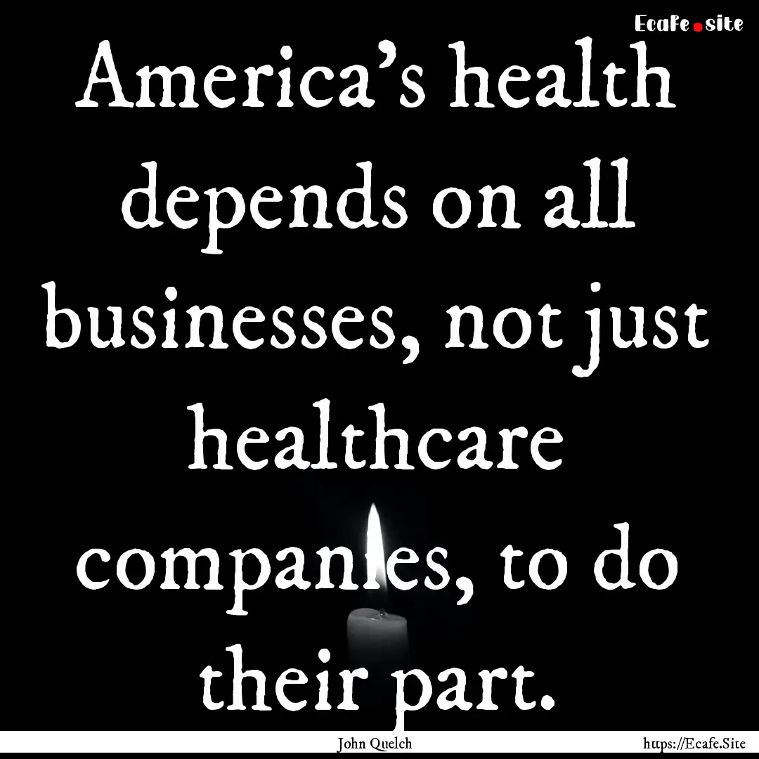 America's health depends on all businesses,.... : Quote by John Quelch